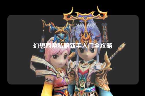 幻想西游私服新手入门全攻略