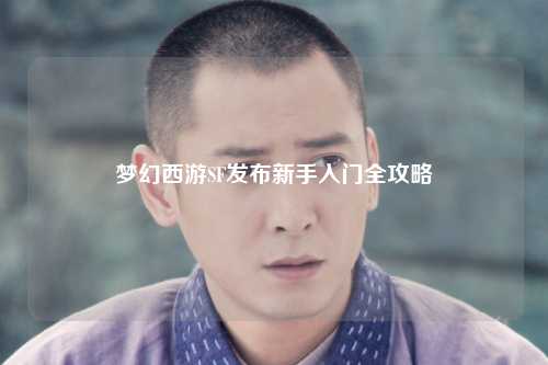 梦幻西游SF发布新手入门全攻略