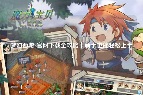 梦幻西游2官网下载全攻略｜新手也能轻松上手！